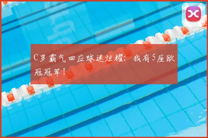 C罗霸气回应球迷炫耀：我有5座欧冠冠军！
