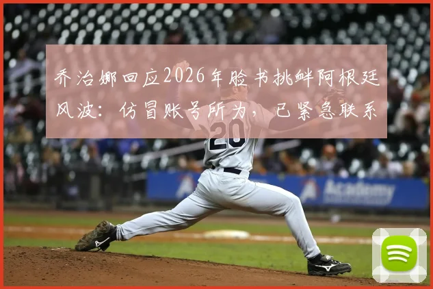 乔治娜回应2026年脸书挑衅阿根廷风波:仿冒账号所为,已紧急联系官方团队处理