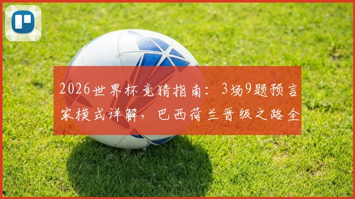 2026世界杯竞猜指南:3场9题预言家模式详解,巴西荷兰晋级之路全面剖析与实战技巧