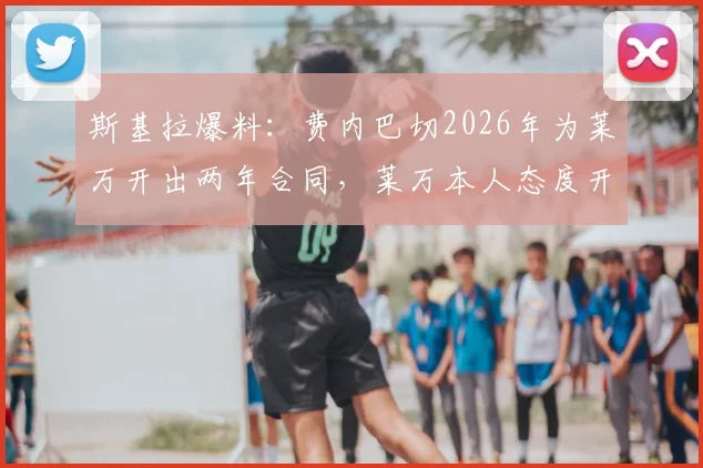 斯基拉爆料:费内巴切2026年为莱万开出两年合同,莱万本人态度开放,转会年薪与前景深度分析