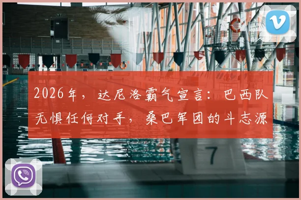 2026年，达尼洛霸气宣言：巴西队无惧任何对手，桑巴军团的斗志源于血脉与荣耀