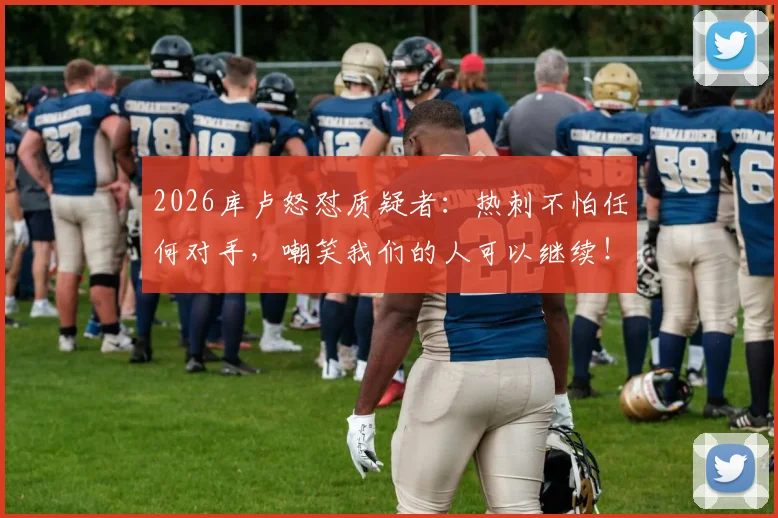 2026库卢怒怼质疑者：热刺不怕任何对手，嘲笑我们的人可以继续！