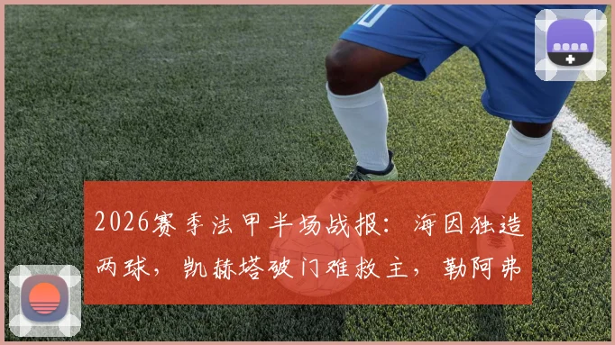 2026赛季法甲半场战报:海因独造两球,凯赫塔破门难救主,勒阿弗尔2-2暂平梅斯