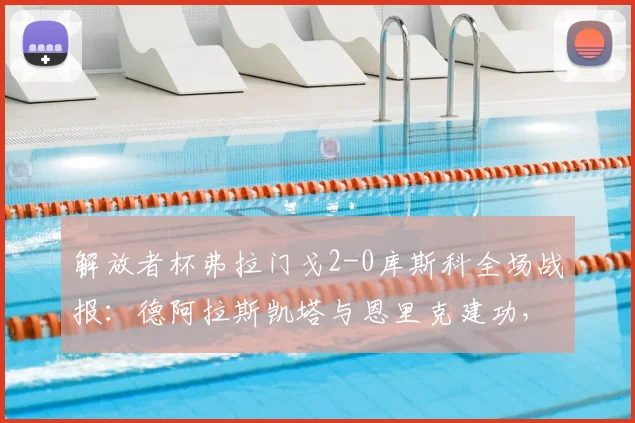 解放者杯弗拉门戈2-0库斯科全场战报：德阿拉斯凯塔与恩里克建功，完整进球回放与赛后分析