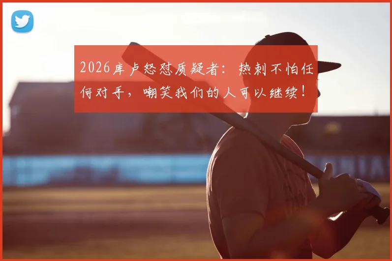 2026库卢怒怼质疑者:热刺不怕任何对手,嘲笑我们的人可以继续!