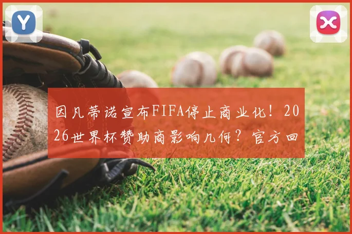 因凡蒂诺宣布FIFA停止商业化！2026世界杯赞助商影响几何？官方回应来了