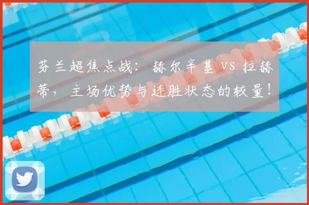 芬兰超焦点战：赫尔辛基 vs 拉赫蒂，主场优势与连胜状态的较量！