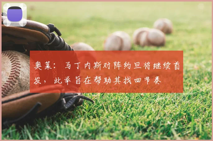 奥莱:马丁内斯对阵约旦将继续首发,此举旨在帮助其找回节奏