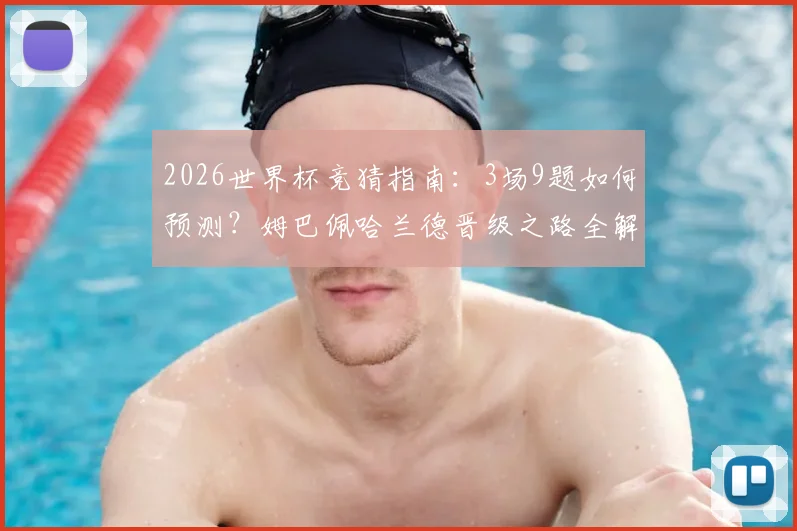 2026世界杯竞猜指南：3场9题如何预测？姆巴佩哈兰德晋级之路全解析