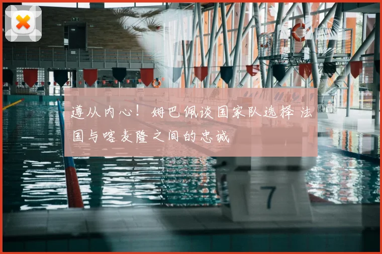 遵从内心！姆巴佩谈国家队选择 法国与喀麦隆之间的忠诚