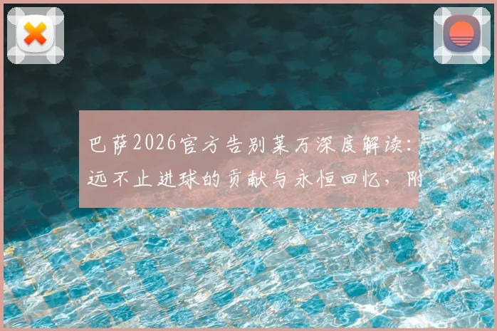 巴萨2026官方告别莱万深度解读：远不止进球的贡献与永恒回忆，附告别声明全文及球迷反应汇总