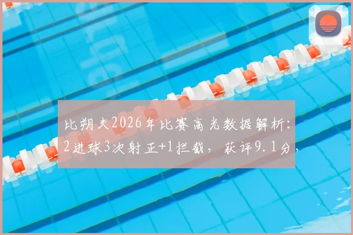 比朔夫2026年比赛高光数据解析：2进球3次射正+1拦截，获评9.1分，这份表现说明了什么？