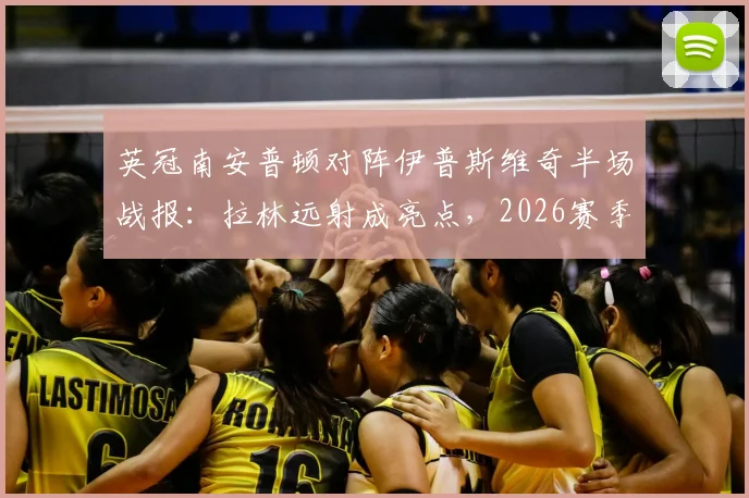 英冠南安普顿对阵伊普斯维奇半场战报:拉林远射成亮点,2026赛季英冠焦点战陷入胶着