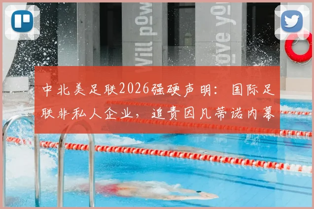 中北美足联2026强硬声明：国际足联非私人企业，追责因凡蒂诺内幕解析