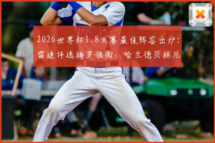 2026世界杯1_8决赛最佳阵容出炉:雷速评选梅罗领衔,哈兰德贝林厄姆强势入围
